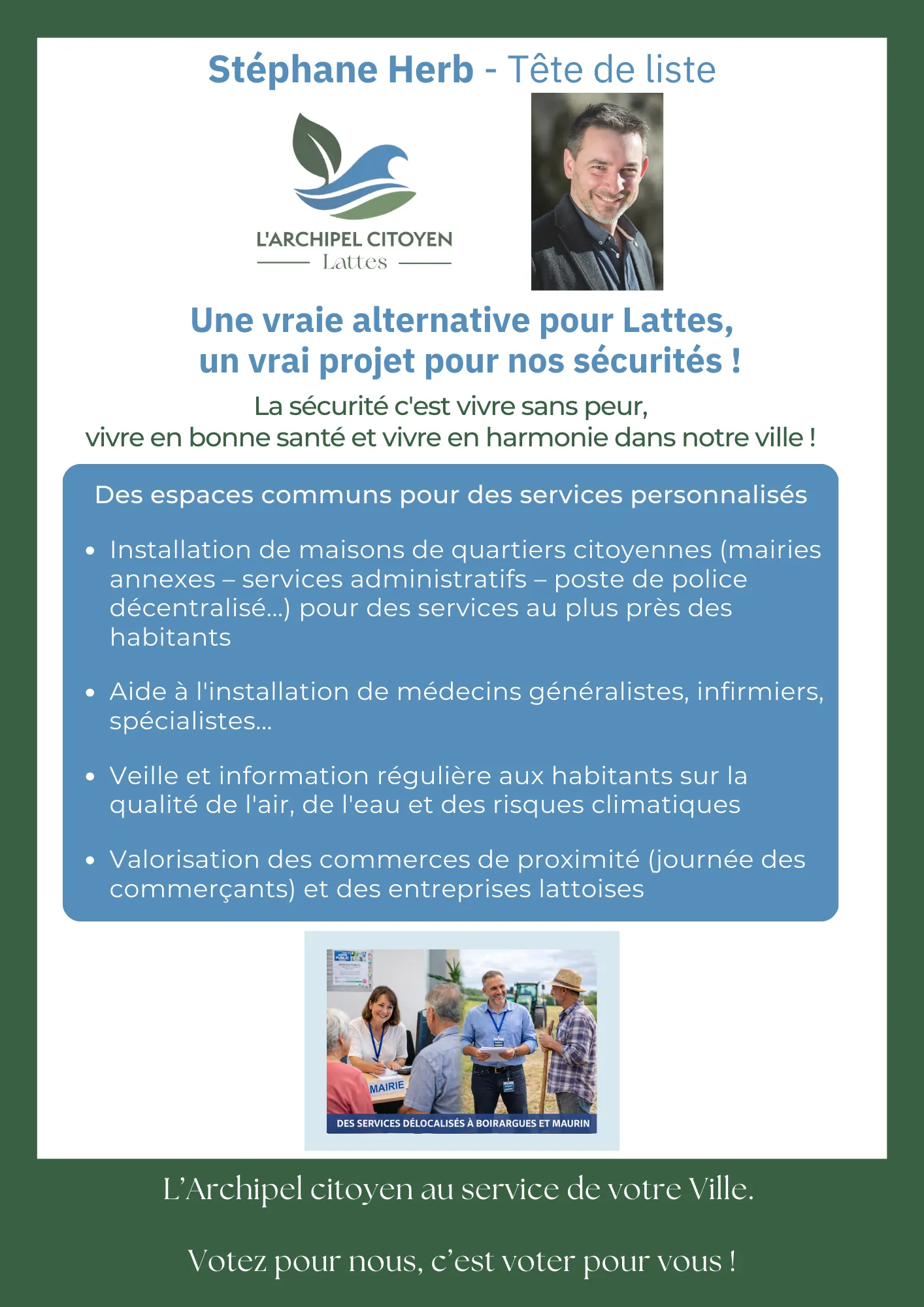 Des espaces communs pour des services personnalisés - Installation de maisons de quartiers citoyennes (mairies annexes, services administratifs, poste de police décentralisé...) pour des services au plus près des habitants - Aide à l'installation de médecins généralistes, infirmiers, spécialistes... - Veille et information régulière aux habitants sur la qualité de l'air, de l'eau et des risques climatiques - Valorisation des commerces de proximité (journée des commerçants) et des entreprises lattoises